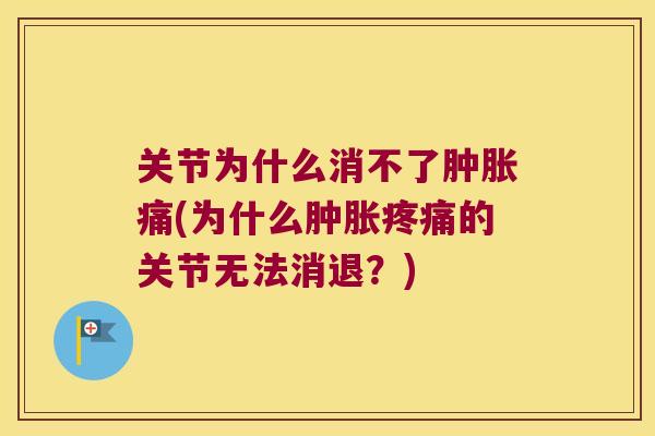 关节为什么消不了痛(为什么的关节无法消退?) 关节为什么消不了痛(为什么的关节无法消退?)
