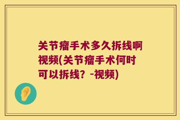 关节瘤手术多久拆线啊视频(关节瘤手术何时可以拆线?-视频) 关节瘤手术多久拆线啊视频(关节瘤手术何时可以拆线?-视频)