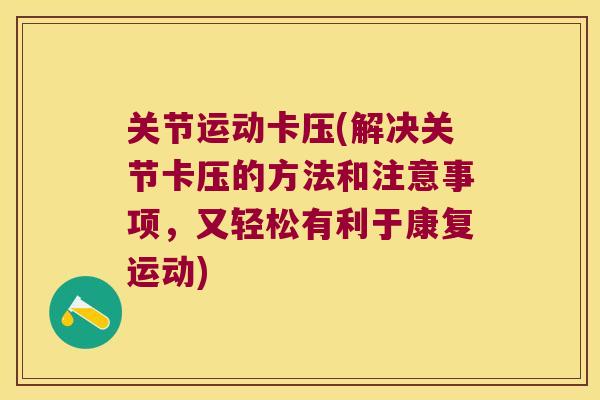 关节运动卡压(解决关节卡压的方法和注意事项，又轻松有利于康复运动)