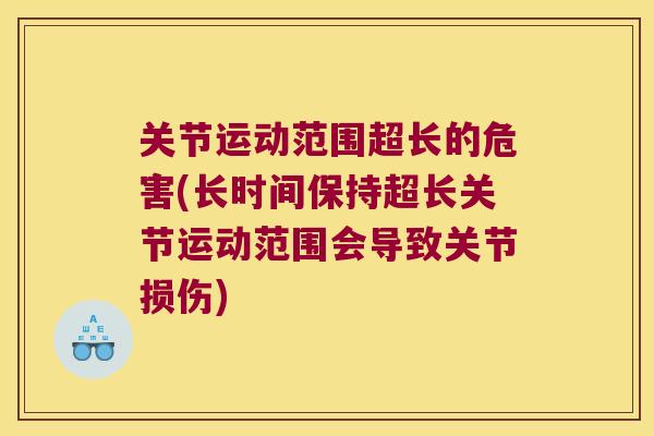 关节运动范围超长的危害(长时间保持超长关节运动范围会导致关节损伤) 关节运动范围超长的危害(长时间保持超长关节运动范围会导致关节损伤)