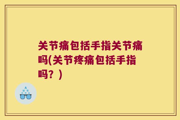 关节痛包括手指关节痛吗(关节包括手指吗?) 关节痛包括手指关节痛吗(关节包括手指吗?)