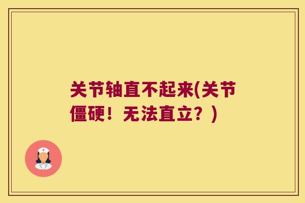 关节轴直不起来(关节!无法直立?) 关节轴直不起来(关节!无法直立?)
