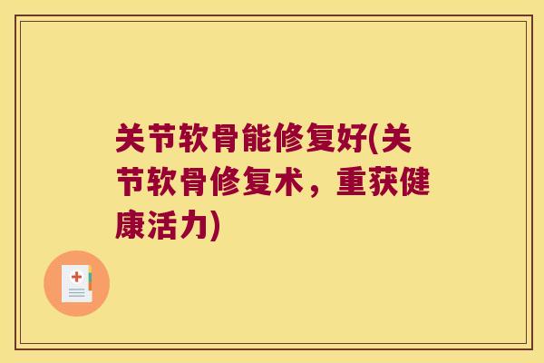 关节软骨能修复好(关节软骨修复术,重获健康活力) 关节软骨能修复好(关节软骨修复术,重获健康活力)