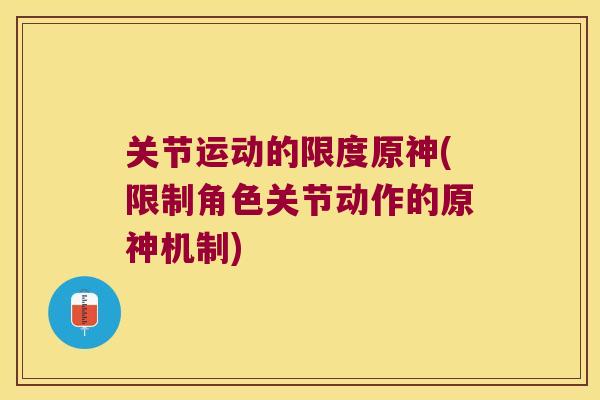 关节运动的限度原神(限制角色关节动作的原神机制) 关节运动的限度原神(限制角色关节动作的原神机制)