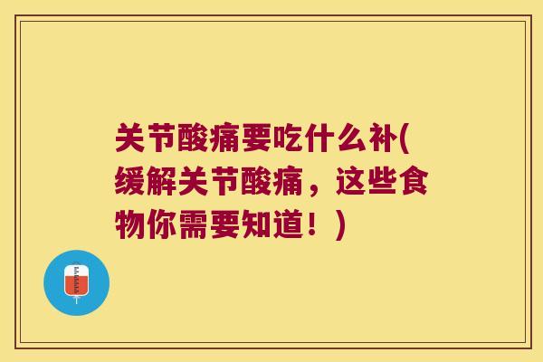 关节酸痛要吃什么补(缓解关节酸痛,这些食物你需要知道!) 关节酸痛要吃什么补(缓解关节酸痛,这些食物你需要知道!)