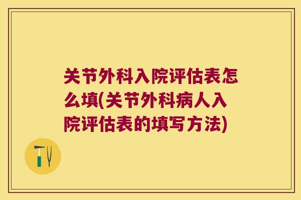 关节外科入院评估表怎么填(关节外科人入院评估表的填写方法)