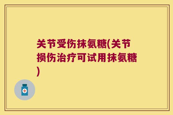 关节受伤抹氨糖(关节损伤可试用抹氨糖)
