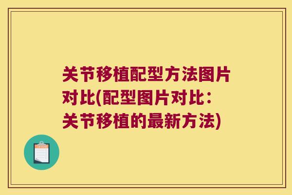 关节移植配型方法图片对比(配型图片对比:关节移植的新方法) 关节移植配型方法图片对比(配型图片对比:关节移植的新方法)