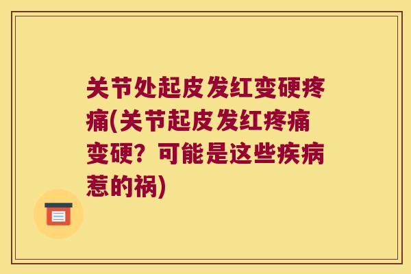 关节处起皮发红变硬(关节起皮发红变硬？可能是这些惹的祸)