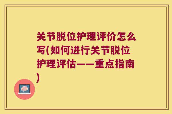 关节脱位护理评价怎么写(如何进行关节脱位护理评估——重点指南)