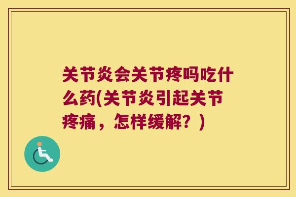 会关节疼吗吃什么药(引起关节,怎样缓解?) 会关节疼吗吃什么药(引起关节,怎样缓解?)
