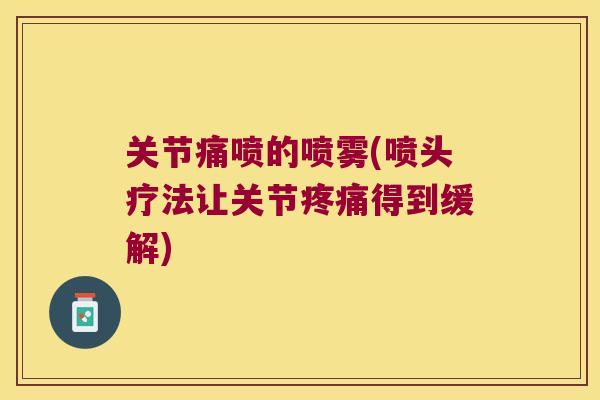 关节痛喷的喷雾(喷头疗法让关节得到缓解)