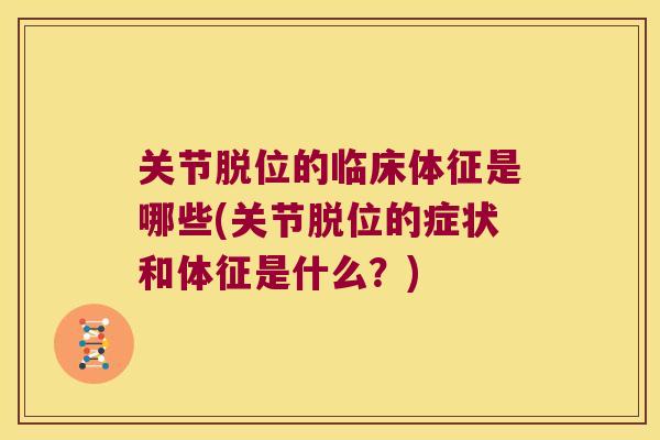 关节脱位的临床体征是哪些(关节脱位的症状和体征是什么？)