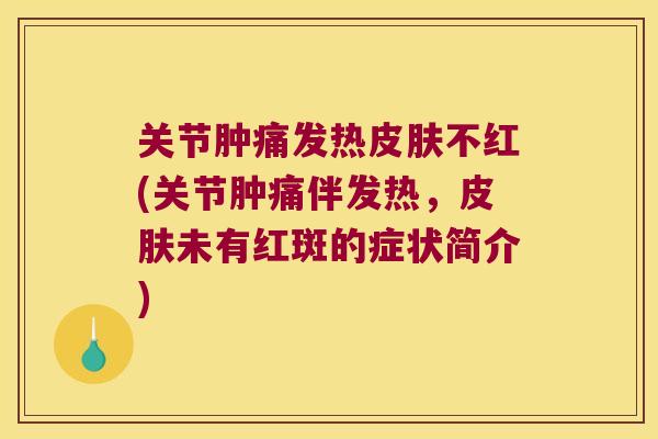 关节肿痛发热不红(关节肿痛伴发热，未有红斑的症状简介)