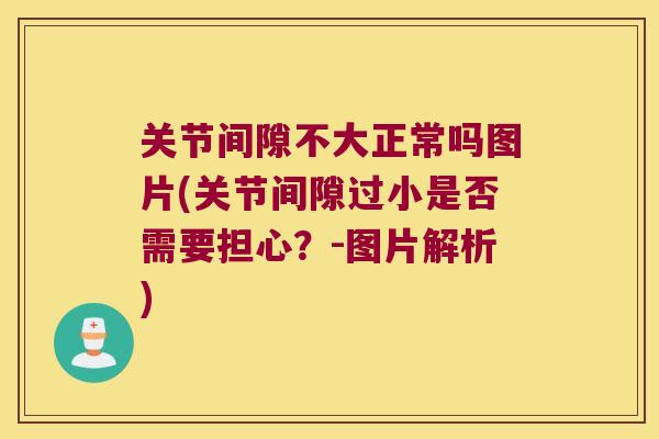 关节间隙不大正常吗图片(关节间隙过小是否需要担心？-图片解析)