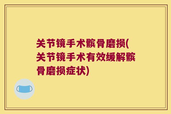关节镜手术髌骨磨损(关节镜手术有效缓解髌骨磨损症状) 关节镜手术髌骨磨损(关节镜手术有效缓解髌骨磨损症状)