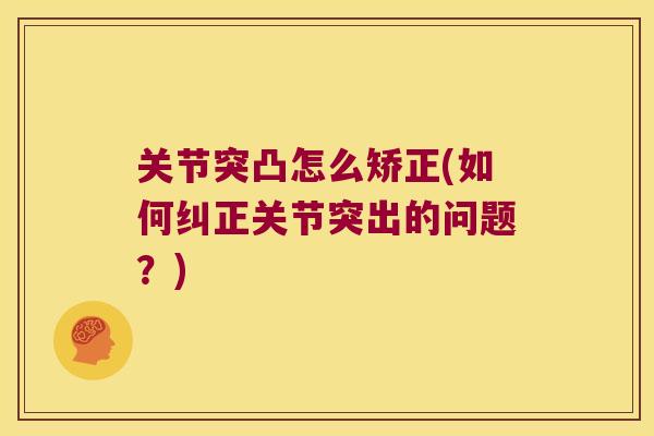 关节突凸怎么矫正(如何纠正关节突出的问题？)
