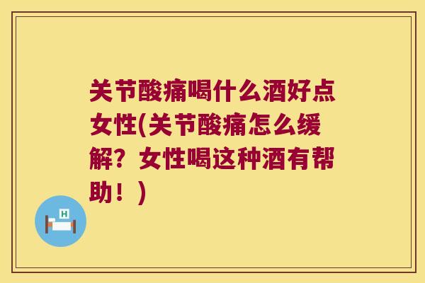 关节酸痛喝什么酒好点女性(关节酸痛怎么缓解?女性喝这种酒有帮助!) 关节酸痛喝什么酒好点女性(关节酸痛怎么缓解?女性喝这种酒有帮助!)
