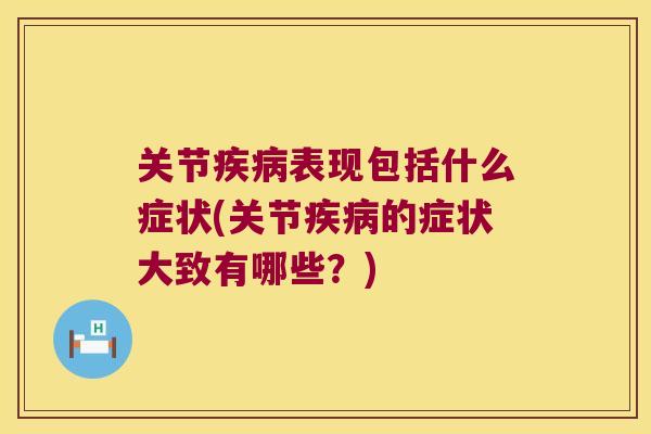 关节表现包括什么症状(关节的症状大致有哪些?) 关节表现包括什么症状(关节的症状大致有哪些?)