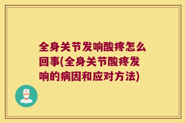 全身关节发响酸疼怎么回事(全身关节酸疼发响的因和应对方法) 全身关节发响酸疼怎么回事(全身关节酸疼发响的因和应对方法)