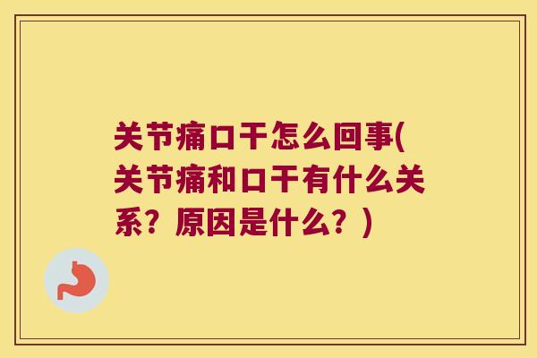 关节痛口干怎么回事(关节痛和口干有什么关系?原因是什么?) 关节痛口干怎么回事(关节痛和口干有什么关系?原因是什么?)