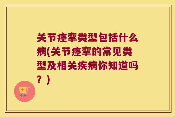 关节痉挛类型包括什么(关节痉挛的常见类型及相关你知道吗？)