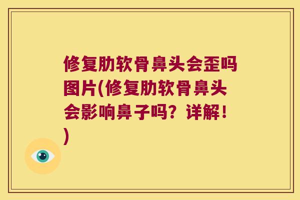 修复肋软骨鼻头会歪吗图片(修复肋软骨鼻头会影响鼻子吗?详解!) 修复肋软骨鼻头会歪吗图片(修复肋软骨鼻头会影响鼻子吗?详解!)