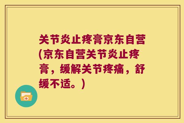 止疼膏京东自营(京东自营止疼膏，缓解关节，舒缓不适。)