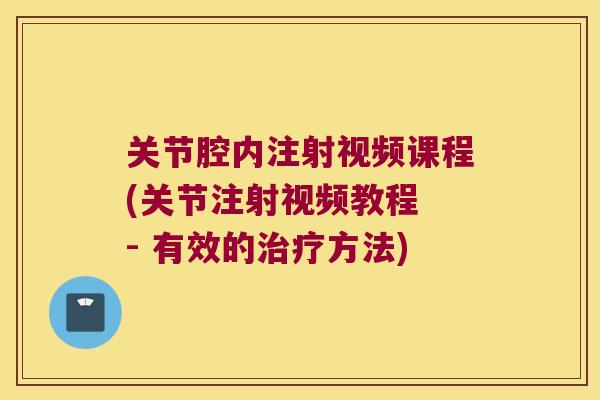 关节腔内注射视频课程(关节注射视频教程 - 有效的方法)