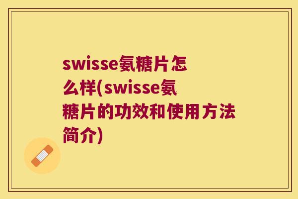 swisse氨糖片怎么样(swisse氨糖片的功效和使用方法简介) swisse氨糖片怎么样(swisse氨糖片的功效和使用方法简介)