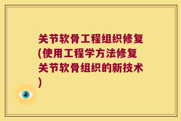 关节软骨工程组织修复(使用工程学方法修复关节软骨组织的新技术) 关节软骨工程组织修复(使用工程学方法修复关节软骨组织的新技术)