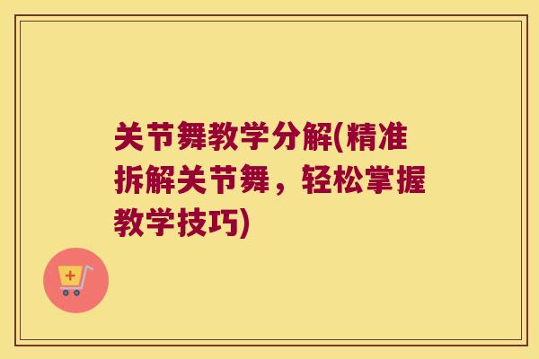 关节舞教学分解(精准拆解关节舞,轻松掌握教学技巧) 关节舞教学分解(精准拆解关节舞,轻松掌握教学技巧)