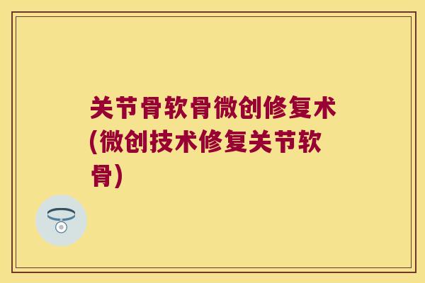 关节骨软骨微创修复术(微创技术修复关节软骨) 关节骨软骨微创修复术(微创技术修复关节软骨)