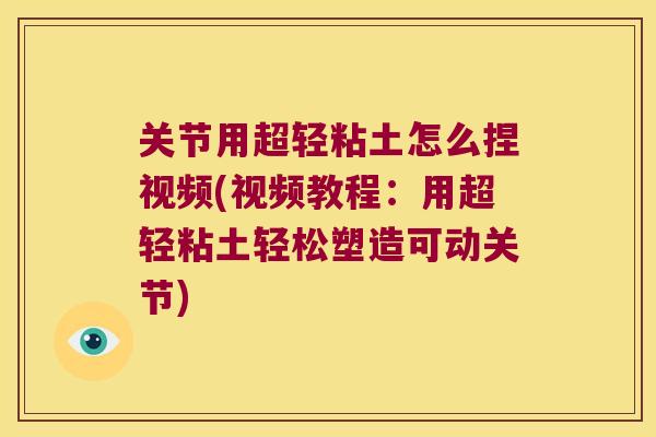 关节用超轻粘土怎么捏视频(视频教程:用超轻粘土轻松塑造可动关节) 关节用超轻粘土怎么捏视频(视频教程:用超轻粘土轻松塑造可动关节)