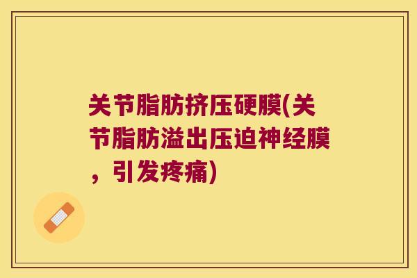 关节脂肪挤压硬膜(关节脂肪溢出压迫膜，引发)