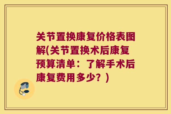 关节置换康复价格表图解(关节置换术后康复预算清单：了解手术后康复费用多少？)