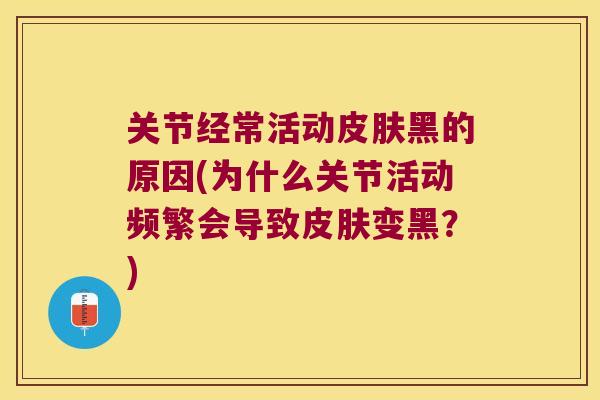 关节经常活动黑的原因(为什么关节活动频繁会导致变黑？)