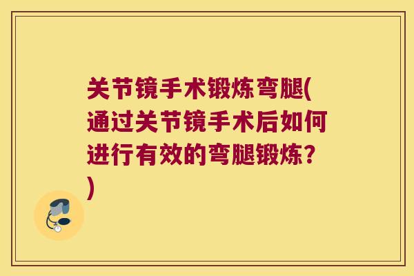 关节镜手术锻炼弯腿(通过关节镜手术后如何进行有效的弯腿锻炼?) 关节镜手术锻炼弯腿(通过关节镜手术后如何进行有效的弯腿锻炼?)