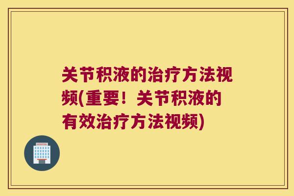 关节积液的方法视频(重要！关节积液的有效方法视频)