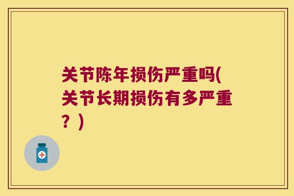 关节陈年损伤严重吗(关节长期损伤有多严重？)