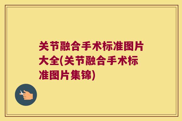 关节融合手术标准图片大全(关节融合手术标准图片集锦)