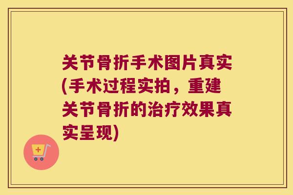 关节手术图片真实(手术过程实拍，重建关节的效果真实呈现)