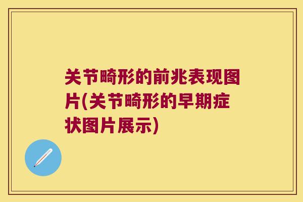 关节畸形的前兆表现图片(关节畸形的早期症状图片展示)