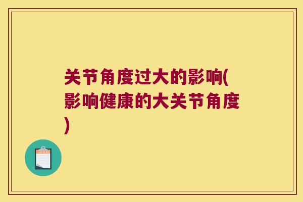 关节角度过大的影响(影响健康的大关节角度) 关节角度过大的影响(影响健康的大关节角度)