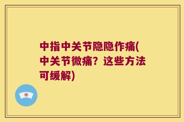 中指中关节隐隐作痛(中关节微痛?这些方法可缓解) 中指中关节隐隐作痛(中关节微痛?这些方法可缓解)