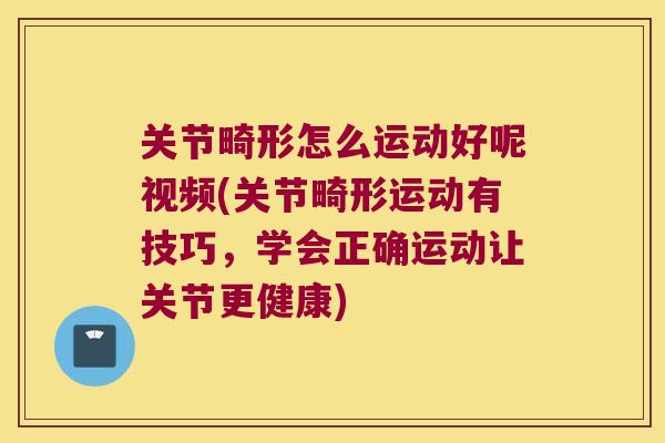 关节畸形怎么运动好呢视频(关节畸形运动有技巧，学会正确运动让关节更健康)