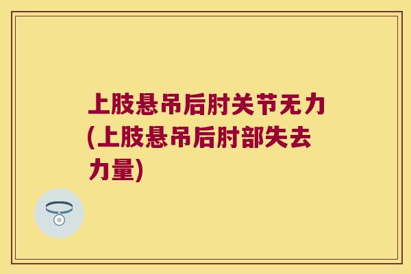 上肢悬吊后肘关节无力(上肢悬吊后肘部失去力量)