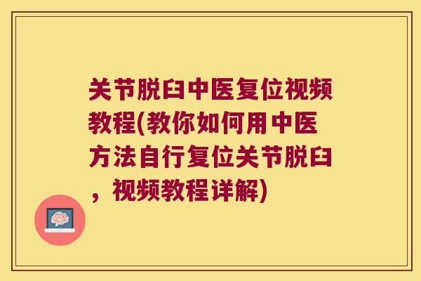 关节脱臼中医复位视频教程(教你如何用中医方法自行复位关节脱臼,视频教程详解) 关节脱臼中医复位视频教程(教你如何用中医方法自行复位关节脱臼,视频教程详解)