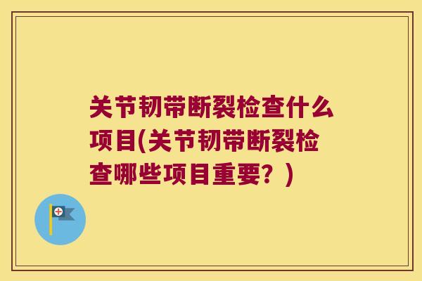 关节韧带断裂检查什么项目(关节韧带断裂检查哪些项目重要?) 关节韧带断裂检查什么项目(关节韧带断裂检查哪些项目重要?)