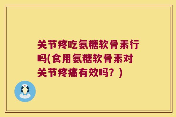 关节疼吃氨糖软骨素行吗(食用氨糖软骨素对关节有效吗?) 关节疼吃氨糖软骨素行吗(食用氨糖软骨素对关节有效吗?)